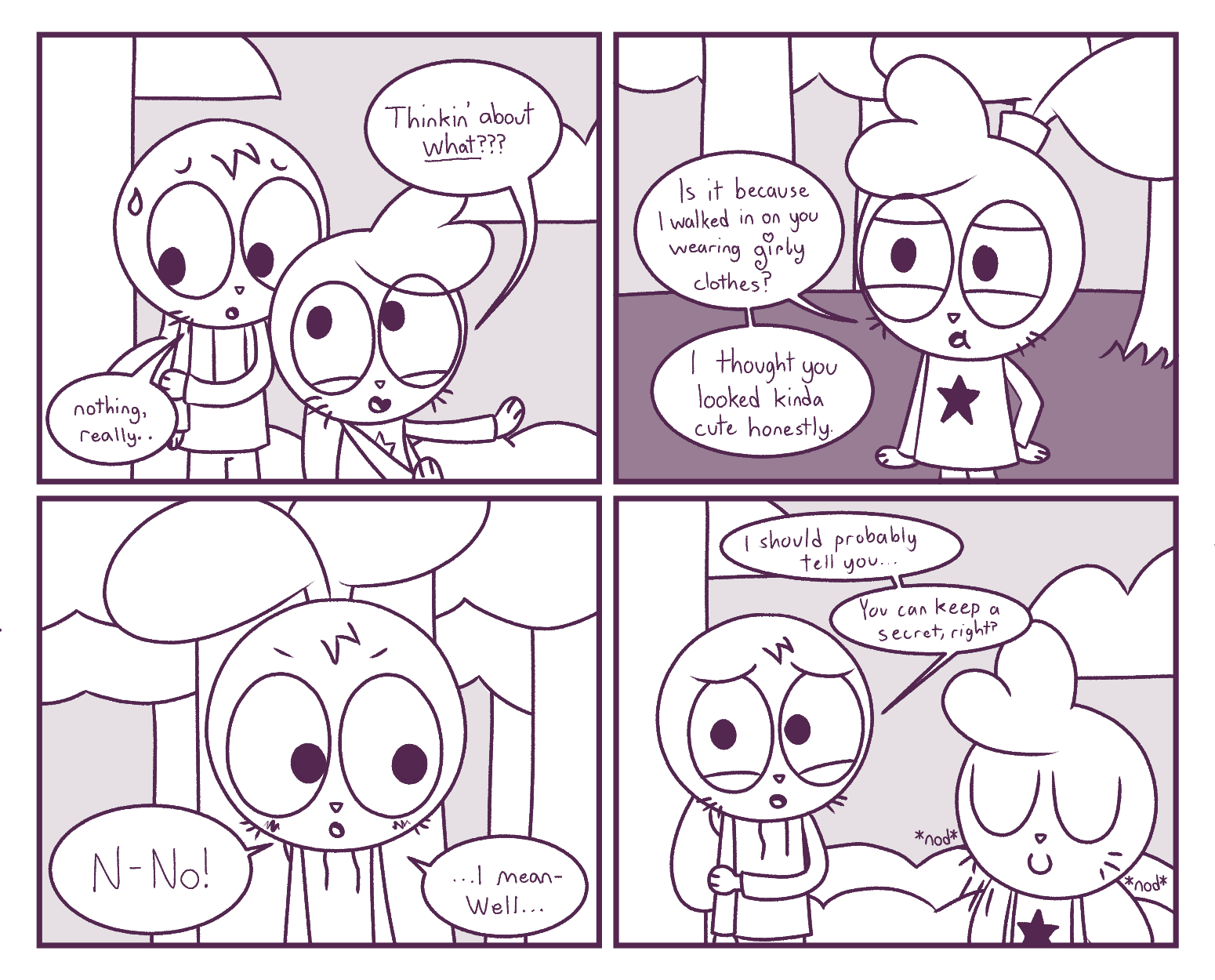 Panel 1: Robyn: Thinkin' about *what*??? - Hazel: nothing, really... / Panel 2: Robyn: Is it because I walked in on you wearing girly clothes? I thought you looked kinda cute honestly. / Panel 3: Hazel: N-No! ...I mean- Well... / Panel 4: Hazel: I should probably tell you... You can keep a secret, right? - Robyn: (nodding)