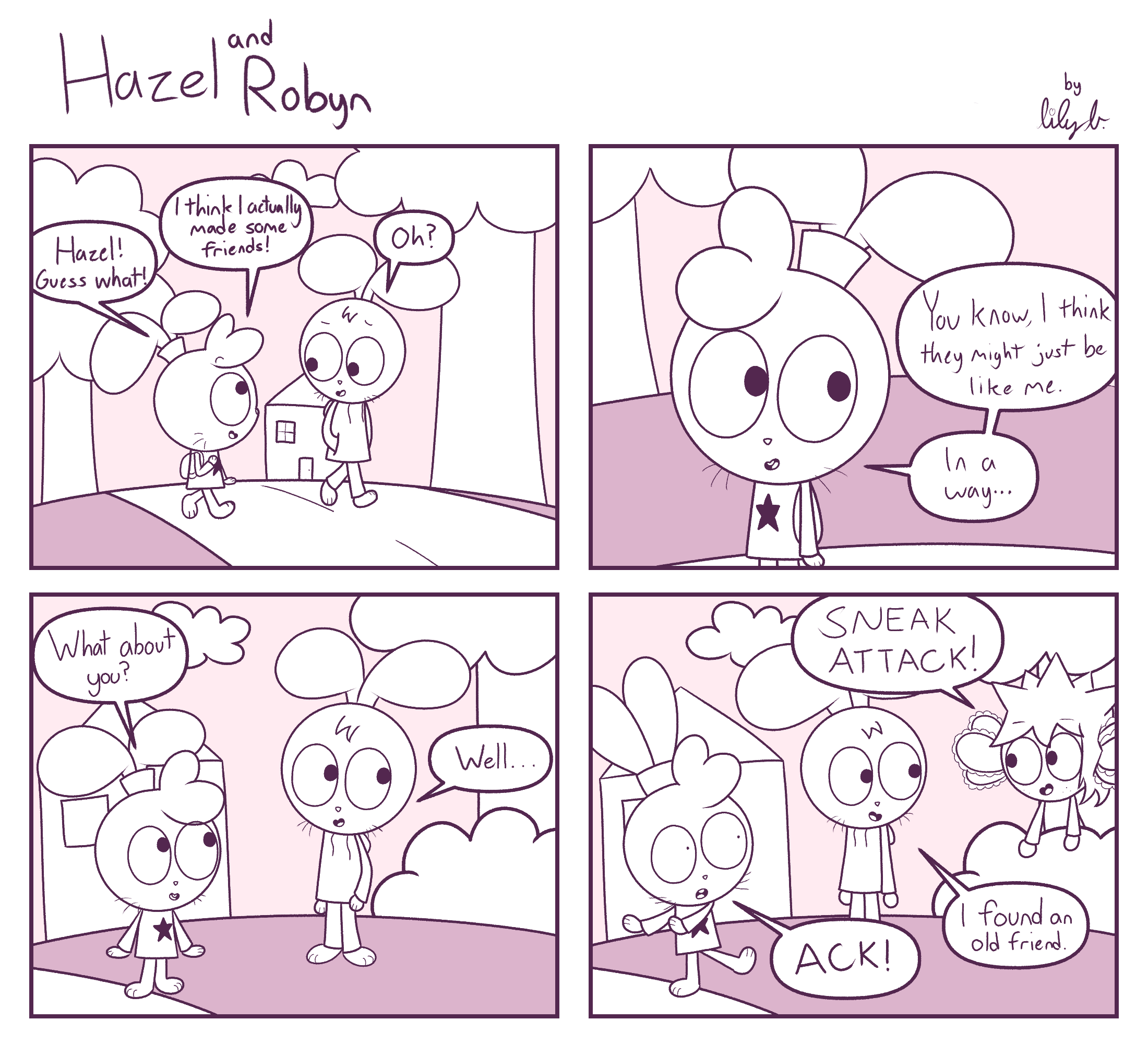 Panel 1: Robyn: Hazel! Guess what? I think I actually made some friends! / Hazel: Oh? | Panel 2: Robyn: You know, I think they might just be like me. In a way... | Panel 3: Robyn: What about you? / Hazel: Well... | Panel 4: Tapioca: [jumps out from a bush] SNEAK ATTACK! / Robyn: ACK! / Hazel: I found an old friend.