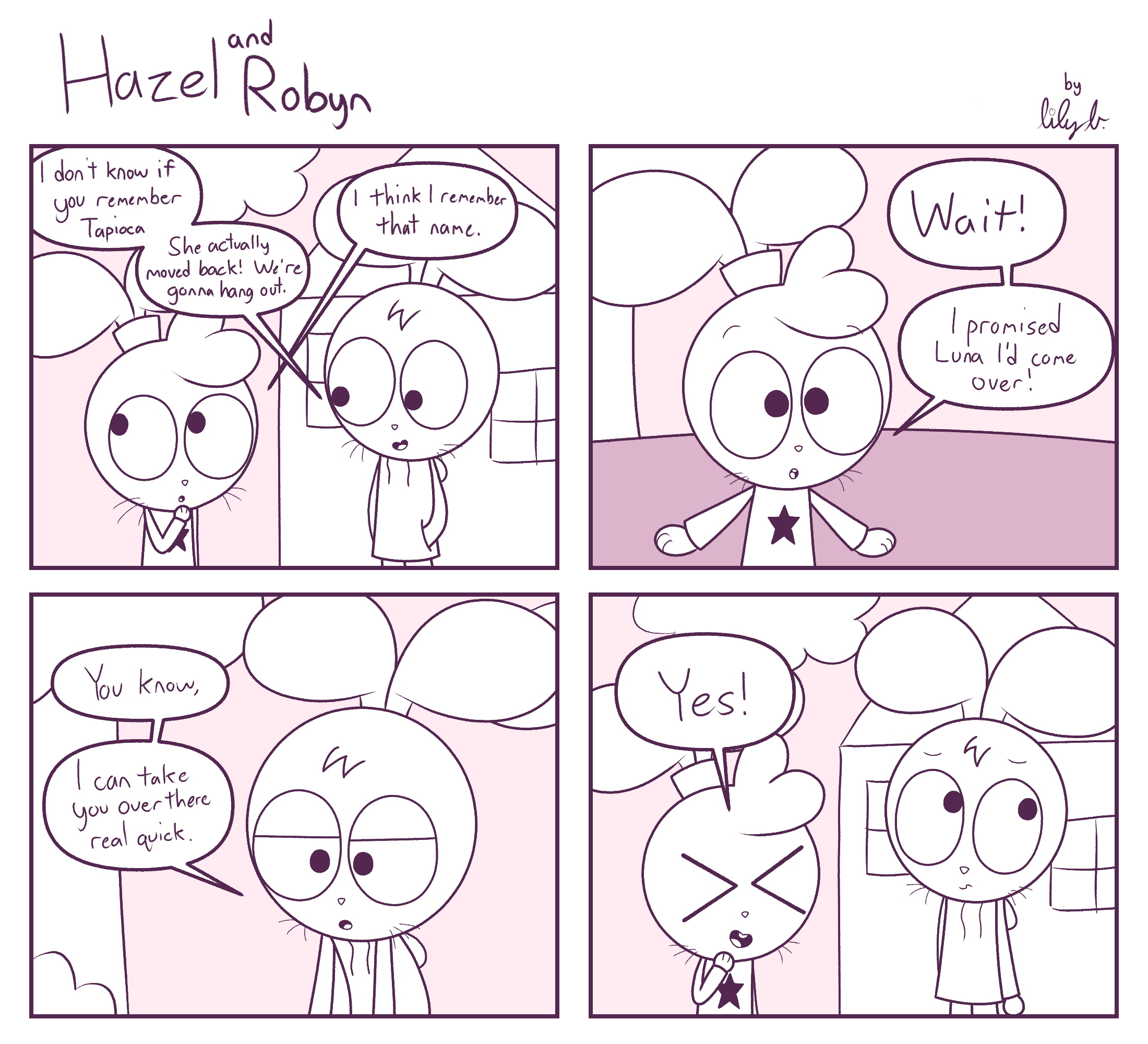 Panel 1: Hazel: I don't know if you remember Tapioca, she actually moved back! We're gonna hang out / Robyn: I think i remember that name. | Panel 2: Robyn: Wait! I promised Luna I'd come over! | Panel 3: Hazel: You know, I can take you over there real quick. | Panel 4: Robyn: Yes!